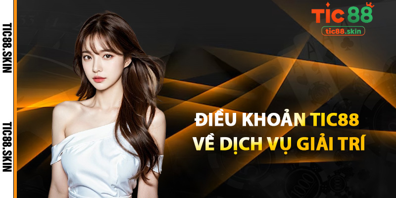 Điều Khoản Tic88 Khi Tham Gia Dịch Vụ Giải Trí Đổi Thưởng 2 Điều khoản Tic88 về dịch vụ giải trí
